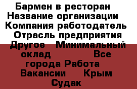 Бармен в ресторан › Название организации ­ Компания-работодатель › Отрасль предприятия ­ Другое › Минимальный оклад ­ 22 000 - Все города Работа » Вакансии   . Крым,Судак